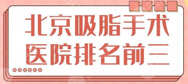 北京吸脂手术医院排名前三强：这几家技术鹤立鸡群，北京协和全新报价一览~