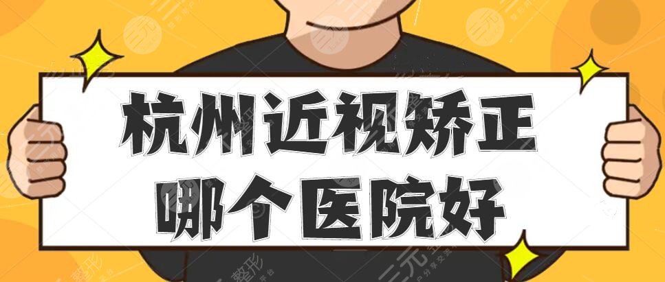 杭州近视矫正哪个医院好？医院排名&价格是多少？价格表