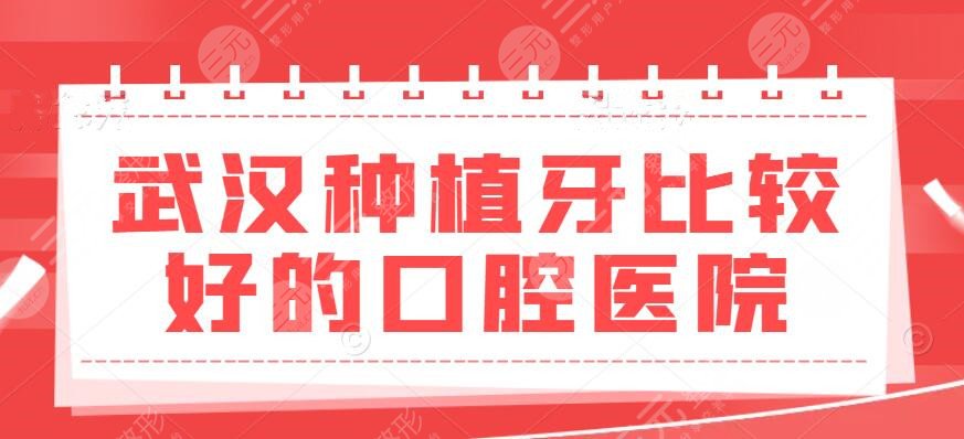 武汉种植牙比较好的口腔医院，医院排名&协和口腔&同济口腔&价格表