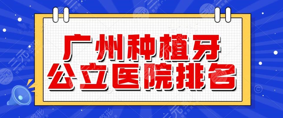 2024广州种植牙公立医院排名，哪家医院比较好？种植牙一般多少钱？